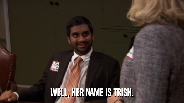 WELL, HER NAME IS TRISH.  
