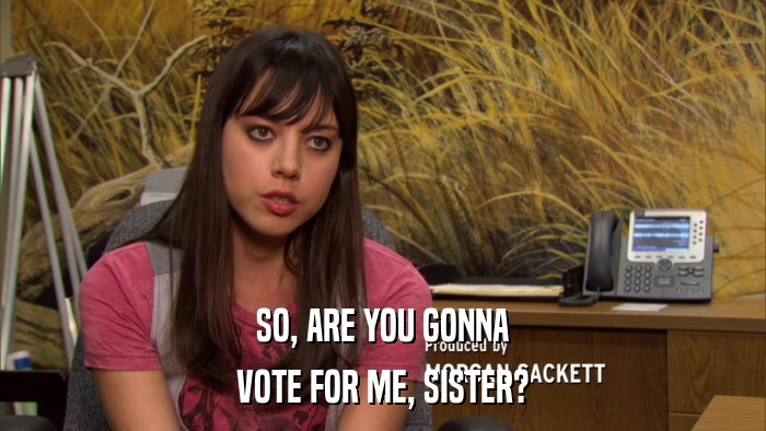 SO, ARE YOU GONNA VOTE FOR ME, SISTER? 