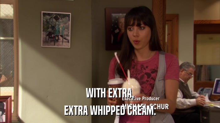 WITH EXTRA, EXTRA WHIPPED CREAM. 