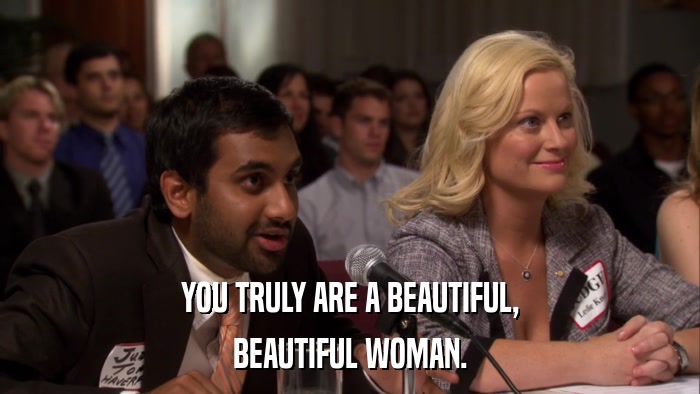 YOU TRULY ARE A BEAUTIFUL, BEAUTIFUL WOMAN. 