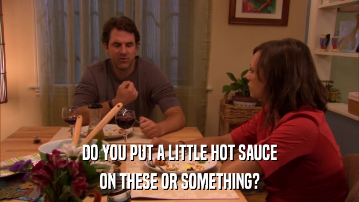 DO YOU PUT A LITTLE HOT SAUCE ON THESE OR SOMETHING? 