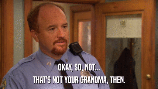 OKAY, SO, NOT... THAT'S NOT YOUR GRANDMA, THEN. 