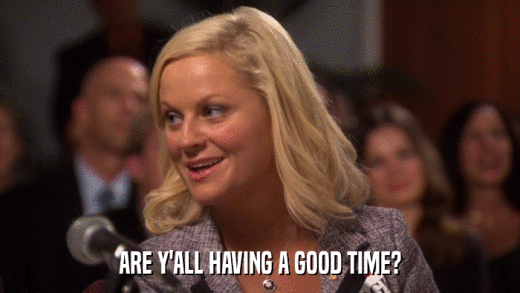 ARE Y'ALL HAVING A GOOD TIME?  