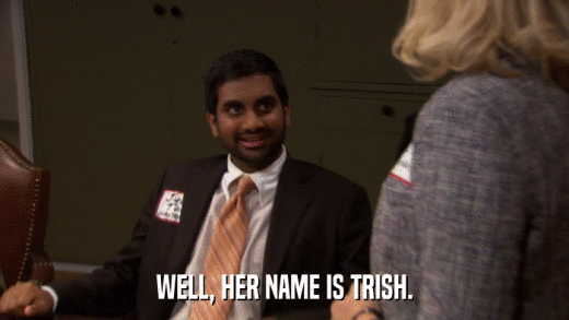 WELL, HER NAME IS TRISH.  