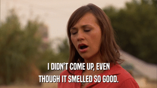 I DIDN'T COME UP, EVEN THOUGH IT SMELLED SO GOOD. 