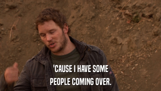 'CAUSE I HAVE SOME PEOPLE COMING OVER. 