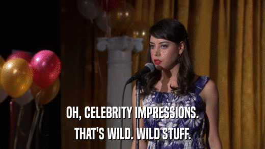 OH, CELEBRITY IMPRESSIONS. THAT'S WILD. WILD STUFF. 