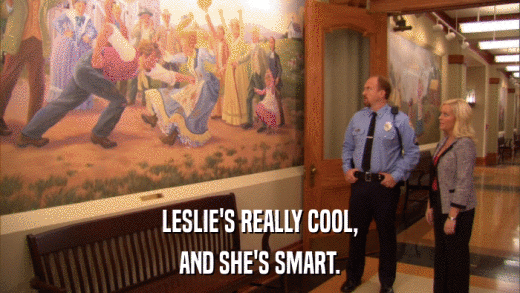 LESLIE'S REALLY COOL, AND SHE'S SMART. 
