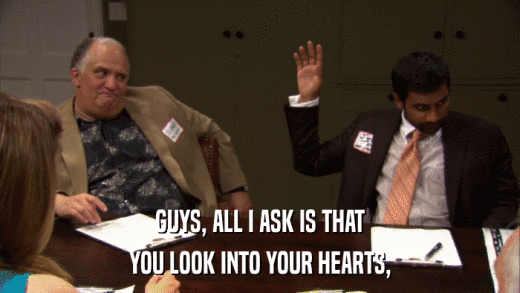 GUYS, ALL I ASK IS THAT YOU LOOK INTO YOUR HEARTS, 