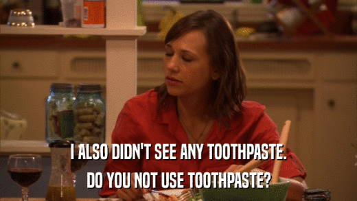I ALSO DIDN'T SEE ANY TOOTHPASTE. DO YOU NOT USE TOOTHPASTE? 