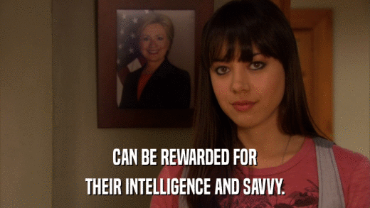 CAN BE REWARDED FOR THEIR INTELLIGENCE AND SAVVY. 