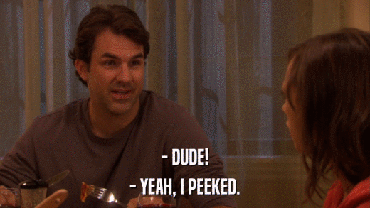 - DUDE! - YEAH, I PEEKED. 