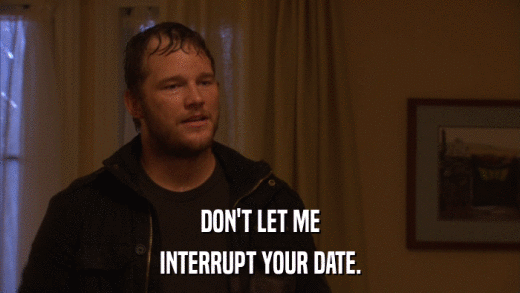 DON'T LET ME INTERRUPT YOUR DATE. 