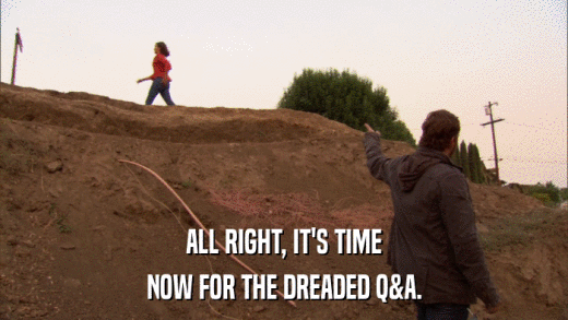 ALL RIGHT, IT'S TIME NOW FOR THE DREADED Q&A. 