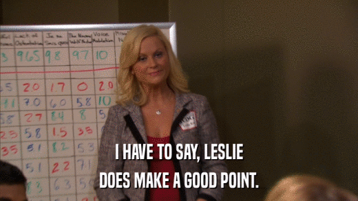 I HAVE TO SAY, LESLIE DOES MAKE A GOOD POINT. 