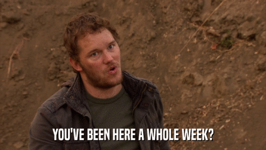 YOU'VE BEEN HERE A WHOLE WEEK?  