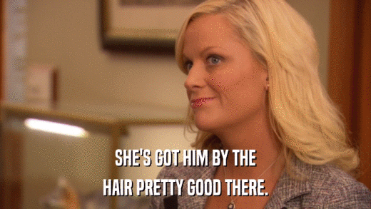 SHE'S GOT HIM BY THE HAIR PRETTY GOOD THERE. 