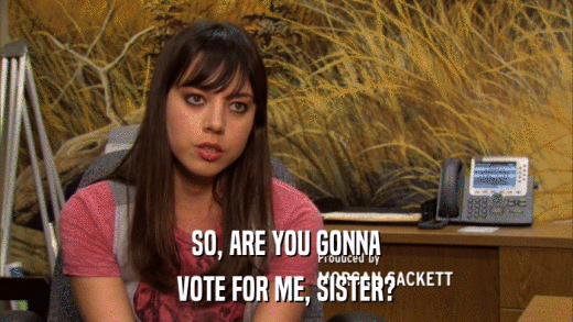 SO, ARE YOU GONNA VOTE FOR ME, SISTER? 
