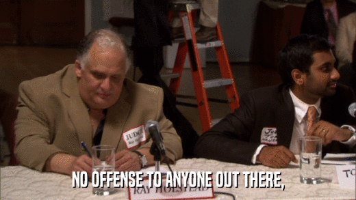 NO OFFENSE TO ANYONE OUT THERE,  