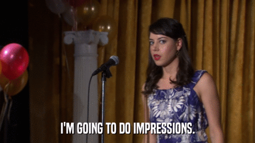 I'M GOING TO DO IMPRESSIONS.  