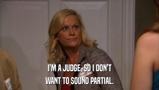 I'M A JUDGE, SO I DON'T WANT TO SOUND PARTIAL. 