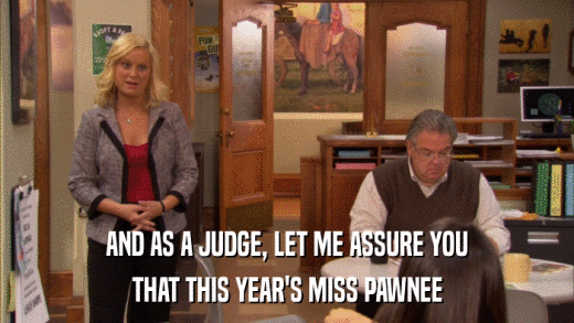 AND AS A JUDGE, LET ME ASSURE YOU THAT THIS YEAR'S MISS PAWNEE 