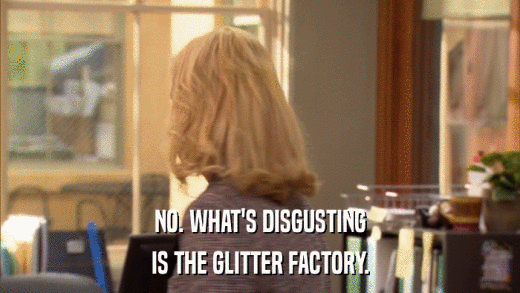 NO. WHAT'S DISGUSTING IS THE GLITTER FACTORY. 