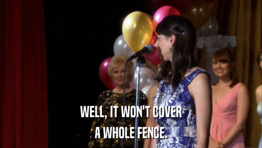 WELL, IT WON'T COVER A WHOLE FENCE. 