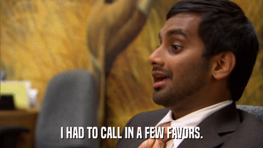 I HAD TO CALL IN A FEW FAVORS.  
