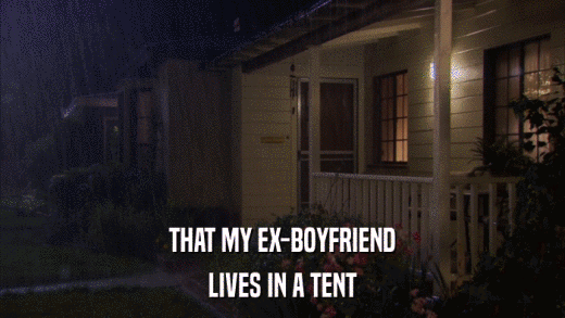 THAT MY EX-BOYFRIEND LIVES IN A TENT 