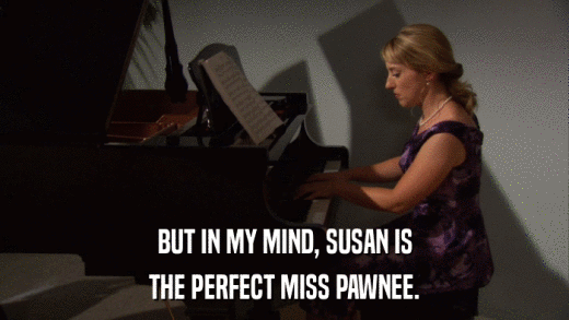 BUT IN MY MIND, SUSAN IS THE PERFECT MISS PAWNEE. 