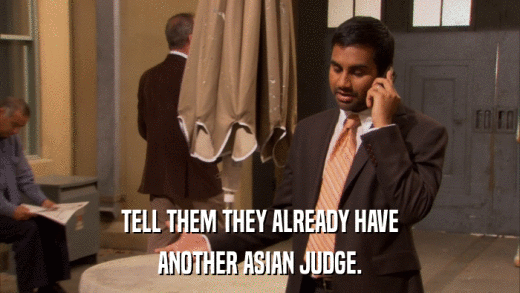 TELL THEM THEY ALREADY HAVE ANOTHER ASIAN JUDGE. 