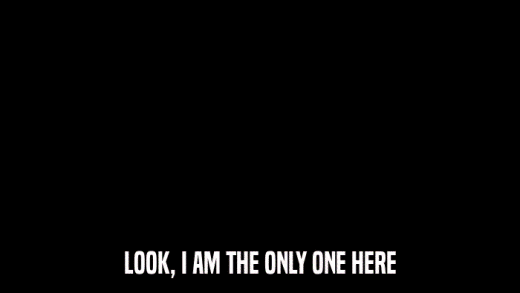 LOOK, I AM THE ONLY ONE HERE  