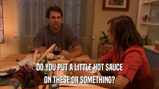 DO YOU PUT A LITTLE HOT SAUCE ON THESE OR SOMETHING? 