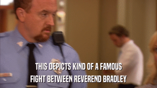 THIS DEPICTS KIND OF A FAMOUS FIGHT BETWEEN REVEREND BRADLEY 