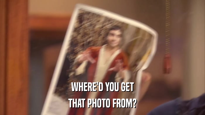 WHERE'D YOU GET THAT PHOTO FROM? 
