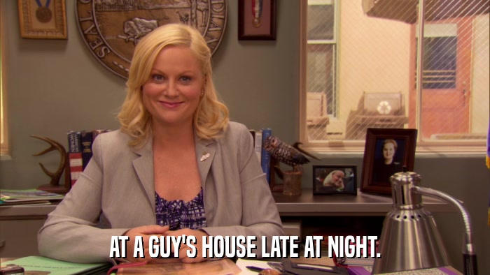 AT A GUY'S HOUSE LATE AT NIGHT.  