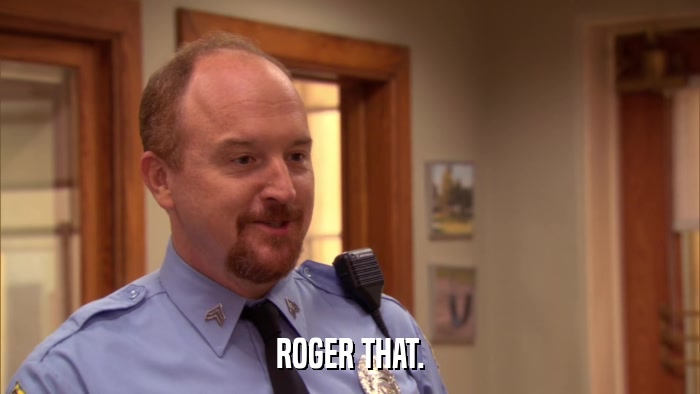 ROGER THAT.  