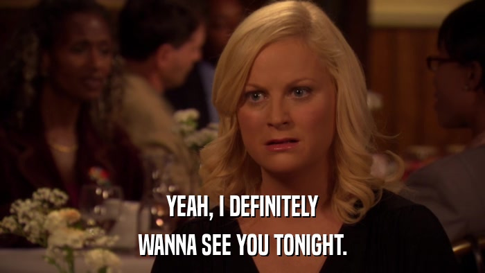 YEAH, I DEFINITELY WANNA SEE YOU TONIGHT. 