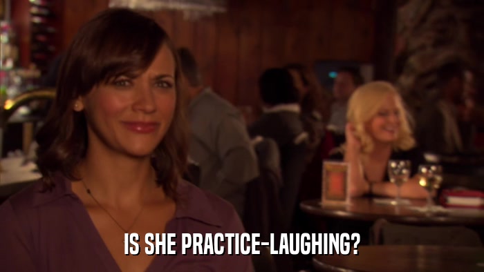 IS SHE PRACTICE-LAUGHING?  