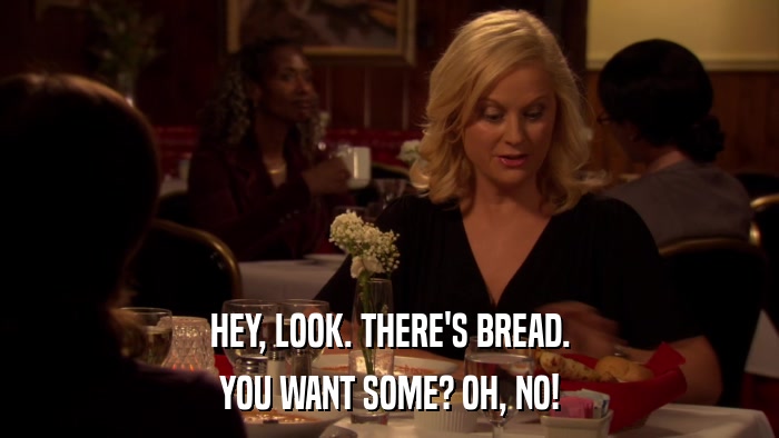 HEY, LOOK. THERE'S BREAD. YOU WANT SOME? OH, NO! 