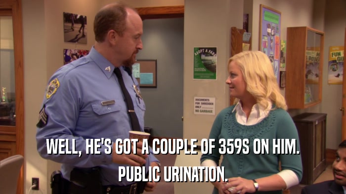 WELL, HE'S GOT A COUPLE OF 359S ON HIM. PUBLIC URINATION. 