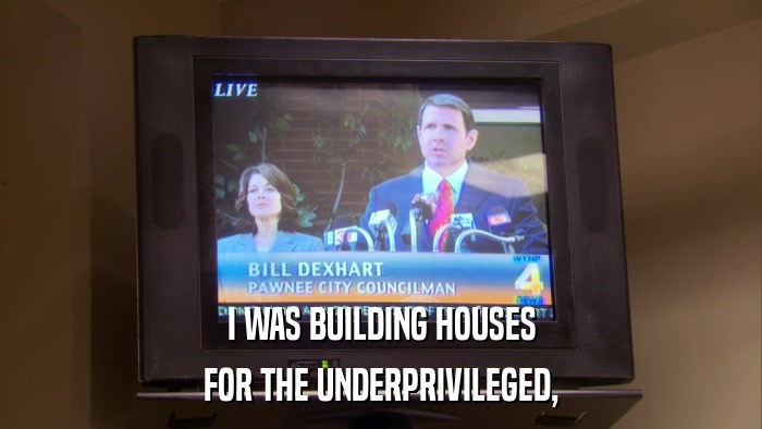 I WAS BUILDING HOUSES FOR THE UNDERPRIVILEGED, 