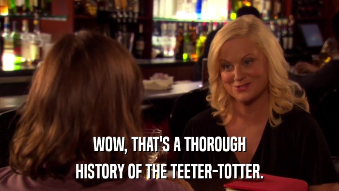 WOW, THAT'S A THOROUGH HISTORY OF THE TEETER-TOTTER. 