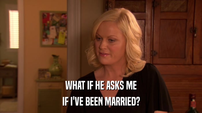 WHAT IF HE ASKS ME IF I'VE BEEN MARRIED? 
