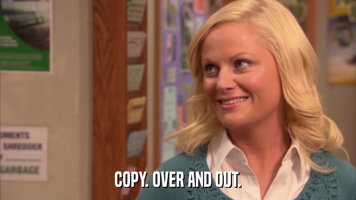 COPY. OVER AND OUT.  