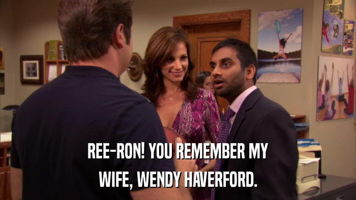 REE-RON! YOU REMEMBER MY WIFE, WENDY HAVERFORD. 