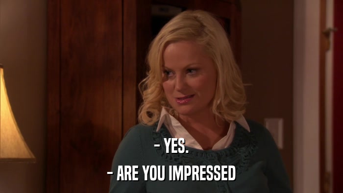 - YES. - ARE YOU IMPRESSED 