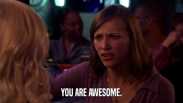 YOU ARE AWESOME.  