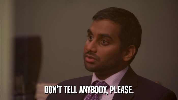 DON'T TELL ANYBODY, PLEASE.  